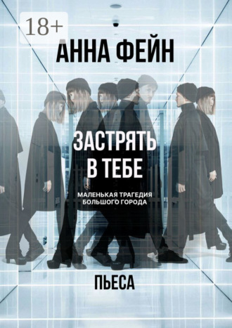 Анна Фейн. Застрять в тебе. Маленькая трагедия большого города. Пьеса