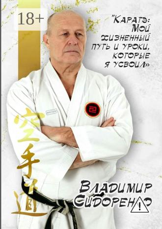 Владимир Васильевич Сидоренко. Каратэ: Мой жизненный путь и уроки, которые я усвоил