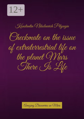 Konstantin Nikolaevich Pilyugin. Checkmate on the issue of extraterrestrial life on the planet Mars There Is Life. Amazing Discoveries on Mars