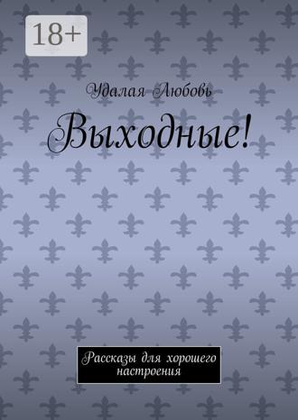 Любовь Удалая. Выходные! Рассказы для хорошего настроения