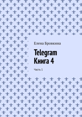 Елена Бровкина. Telegram. Книга 4. Часть 1