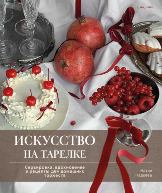Натия Надоева. Искусство на тарелке. Сервировка, вдохновение и рецепты для домашних торжеств