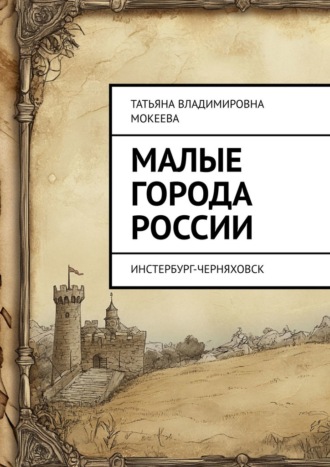 Татьяна Владимировна Мокеева. Малые города России. Инстербург-Черняховск