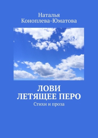 Наталья Коноплева-Юматова. Лови летящее перо. Стихи и проза