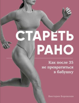 Виктория Боровская. Стареть рано. Как после 35 не превратиться в бабушку