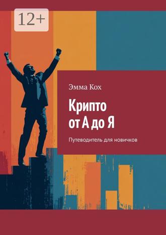 Эмма Кох. Крипто от А до Я. Путеводитель для новичков