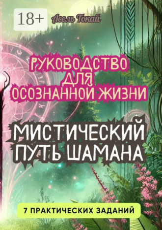 Асель Зарлыковна Токай. Мистический Путь Шамана. Руководство для Осознанной Жизни