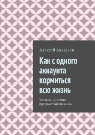 Как с одного аккаунта кормиться всю жизнь. Уникальный метод продвижения по жизни. 