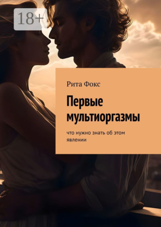 Рита Фокс. Первые мультиоргазмы. Что нужно знать об этом явлении