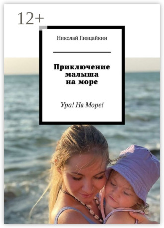 Николай Пивцайкин. Приключение малыша на море. Ура! На Море!