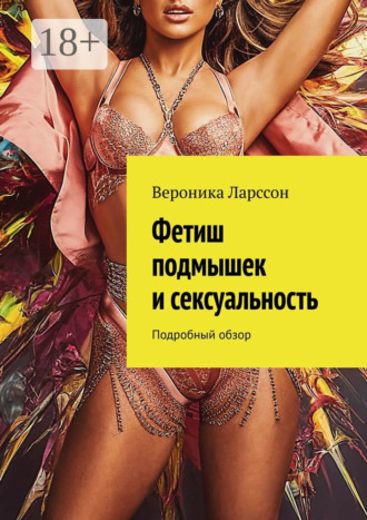 Фетиш подмышек и сексуальность. Подробный обзор. Вероника Ларссон