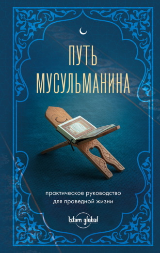 . Путь мусульманина. Практическое руководство для праведной жизни