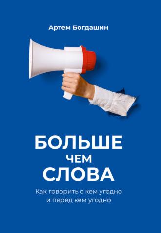 Артем Богдашин. Больше чем слова. Как говорить с кем угодно и перед кем угодно