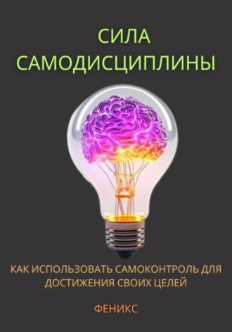 Феникс. Сила самодисциплины. Как использовать самоконтроль для достижения своих целей.