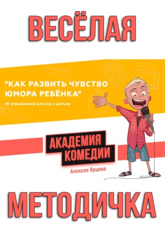 Алексей Валерьевич Ярцев. Как развить чувство юмора ребенка. 10 упражнений для игр с детьми. Академия Комедии Алексея Ярцева