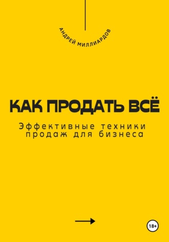 Как продать всё. Эффективные техники продаж для бизнеса. Андрей Миллиардов