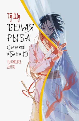 Белая рыба. Сказания о Бай и Ю. Персиковое дерево. 