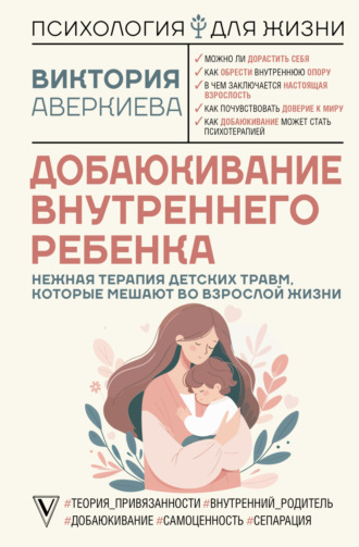 Добаюкивание внутреннего ребенка. Нежная терапия детских травм, которые мешают во взрослой жизни. Виктория Аверкиева