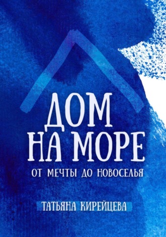 Дом на море: от мечты до новоселья. Татьяна Кирейцева