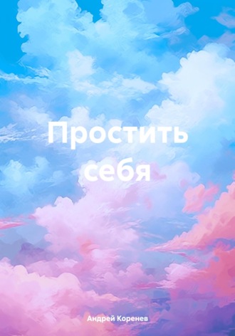 Андрей Коренев. Простить себя