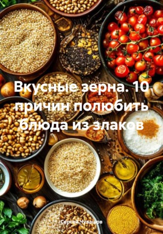 Вкусные зерна. 10 причин полюбить блюда из злаков. 