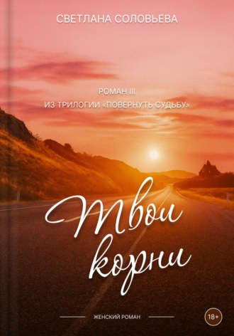 Твои корни. Третий роман трилогии «Повернуть судьбу». 
