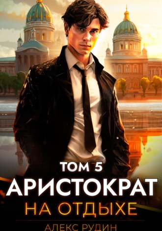 Аристократ на отдыхе. Том 5. Алекс Рудин