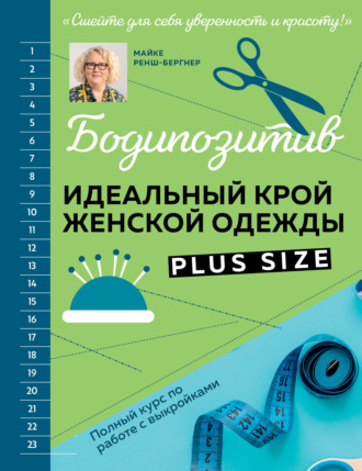 Майке Ренш-Бергнер. Бодипозитив. Идеальный крой женской одежды Plus Size. Полный курс по работе с выкройками