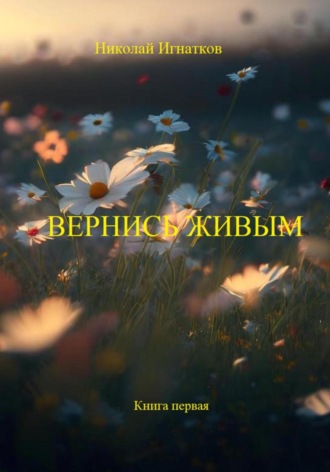 Николай Игнатков. Вернись живым. Книга первая