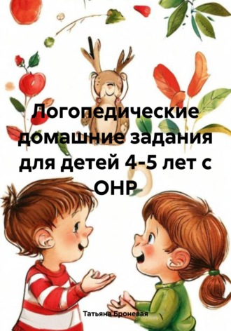 Татьяна Борисовна Броневая. Логопедические домашние задания для детей 4-5 лет с ОНР