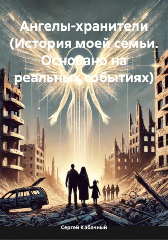 Сергей Николаевич Кабачный. Ангелы-хранители (История моей семьи. Основано на реальных событиях)