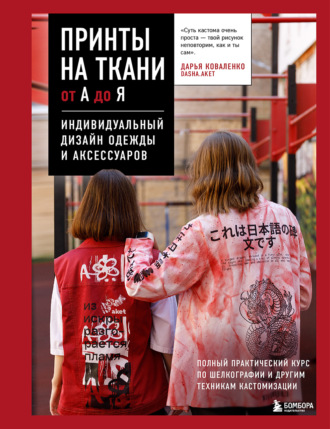Дарья Коваленко. Принты на ткани от А до Я. Индивидуальный дизайн одежды и аксессуаров. Полный практический курс по шелкографии и другим техникам кастомизации