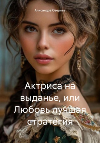 Алисандра Озерова. Актриса на выданье, или Любовь лучшая стратегия