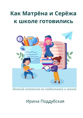 Как Матрёна и Сережа к школе готовились. Летний интенсив по подготовке к школе. Ирина Поддубская