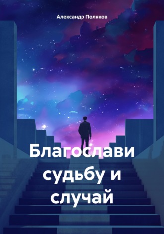 Александр Поляков. Благослави судьбу и случай