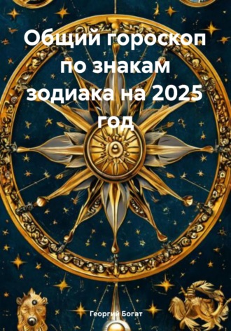 Георгий Богат. Общий гороскоп по знакам зодиака на 2025 год