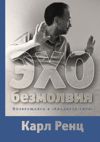Эхо безмолвия. Возвращаясь к «Авадхута-гите». Карл Ренц