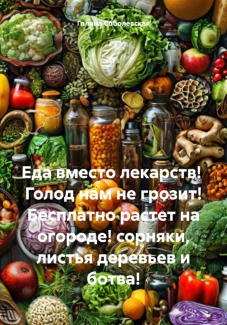 Еда вместо лекарств! Голод нам не грозит! Бесплатно растет на огороде! сорняки, листья деревьев и ботва!. 