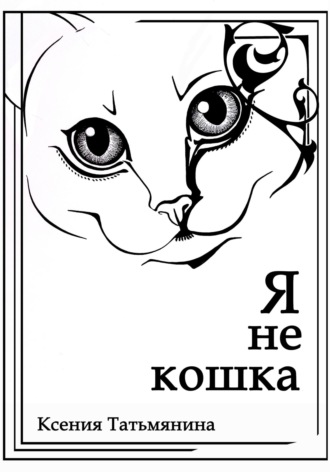 Ксения анатольевна Татьмянина. Я не кошка
