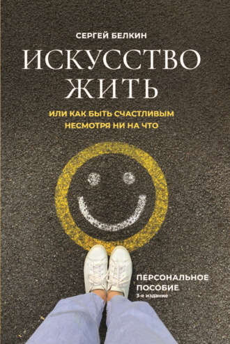 Сергей Белкин. Искусство жить, или Как быть счастливым, несмотря ни на что