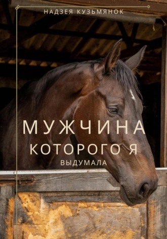 Надзея Кузьмянок. Мужчина, которого я выдумала