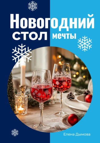 Елена Дымова. Новогодний стол мечты: лучшие рецепты для незабываемого праздника