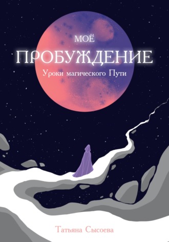 Мое пробуждение. Уроки магического пути. Татьяна Сысоева