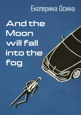 And the Moon will fall into the fog. Екатерина Осина