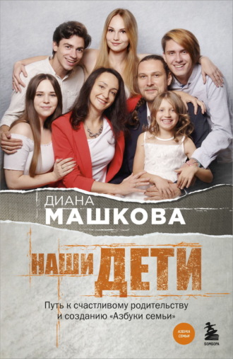 Диана Машкова. Наши дети. Путь к счастливому родительству и созданию «Азбуки семьи»