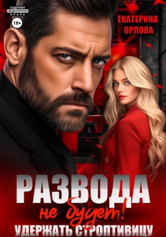 Екатерина Орлова. Развода не будет! Удержать строптивицу