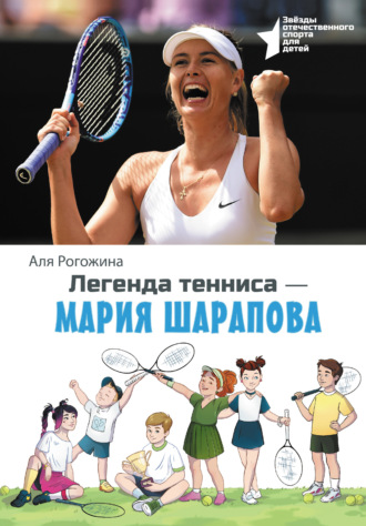 Аля Рогожина. Легенда тенниса – Мария Шарапова