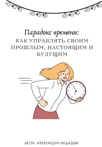 Парадокс времени: как управлять своим прошлым, настоящим и будущим. Александра Нещадим