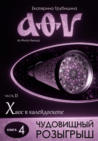 Чудовищный розыгрыш. Аз Фита Ижица. Часть II: Хаос в калейдоскопе. Книга 4. 