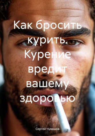 Как бросить курить. Курение вредит вашему здоровью. Сергей Чувашов